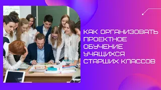 Как организовать проектное обучение старшеклассников