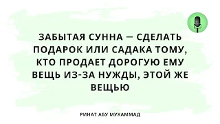 1547. Забытая сунна — сделать подарок или садака тому, кто продает дорогую ему вещь из-за нужды