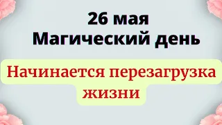 26 мая - Магический день. Начинается перезагрузка жизни.