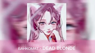 БАНКОМАТ - DEAD BLONDE (speed up)