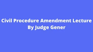 Civi Procedure Amendment Lecture by Judge Gener