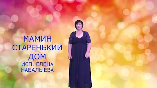 "МАМИН СТАРЕНЬКИЙ ДОМ"  исполняет ЕЛЕНА НАБАЛЫЕВА