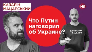 Що путін наговорив про Україну? | Казарін Мацарський