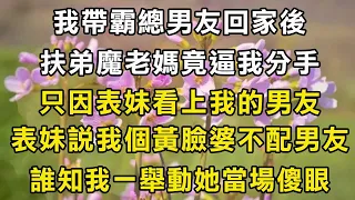 我帶霸總男友回家後！扶弟魔老媽竟逼我分手！只因表妹看上我的男友！表妹說我個黃臉婆不配男友！誰知我一舉動她當場傻眼！#翠花的秘密 #翠花的故事#翠花故事