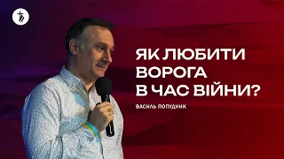 Як любити ворога в час війни? - Василь Попудник