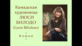 Автор ролика Виталий Тищенко. Канадская художница Люси Билодо (Lucie Bilodeau ).  Кошки