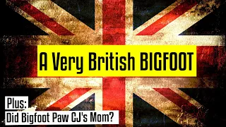A Very British Bigfoot! Plus - did Bigfoot "Paw" CJ's Mom???