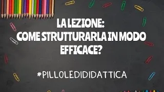 LA LEZIONE: COS'E' E COME STRUTTURARLA IN MODO EFFICACE  - #pilloledididattica