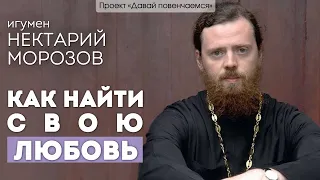 Игумен Нектарий Морозов: Как найти свою любовь