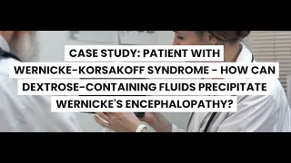 CASE STUDY:WERNICKE-KORSAKOFF SYNDROME -CAN DEXTROSE-FLUIDS PRECIPITATE WERNICKE'S ENCEPHALOPATHY?