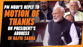PM Modi's reply to Motion of Thanks on President's address in Rajya Sabha