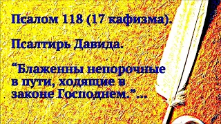 Псалом 118 (17 кафизма). Псалтирь Давида. Блаженны непорочные в пути, ходящие в законе Господнем ...