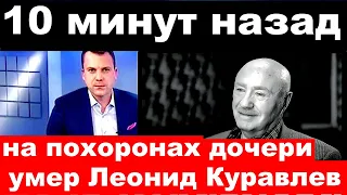 10 минут назад /умер  Леонид Куравлев / умер на похоронах дочери..