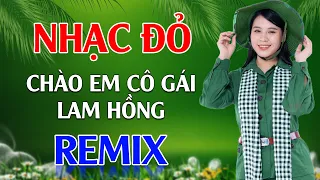 Chào Em Cô Gái Lam Hồng, Sợi Nhớ Sợi Thương Remix - LK Nhạc Đỏ Cách Mạng Tiền Chiến Remix Cực Bốc