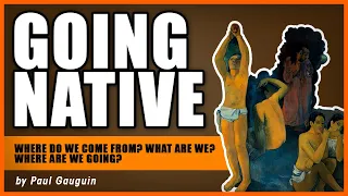 GOING NATIVE: Where Do We Come From? What Are We? Where Are We Going? by Paul Gauguin