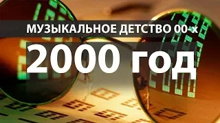 Музыкальное детство 00-х: 2000 год