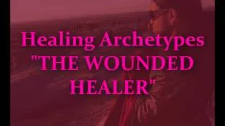 Healing Archetypes THE WOUNDED HEALER