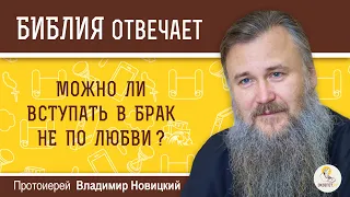 Можно ли вступать в брак не по любви?  Библия отвечает. Протоиерей Владимир Новицкий