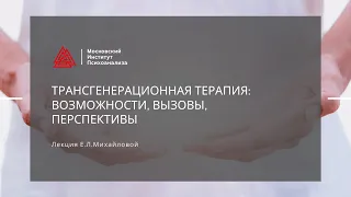 Лекция  О.Л. Михайловой "Трансгенерационная терапия: возможности, вызовы, перспективы"