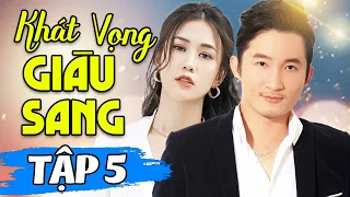 Khát Vọng Giàu Sang - Tập 5 | Phim Bộ Truyền Hình Việt Nam Hay Nhất 2024 | Phim Tâm Lý Tình Cảm