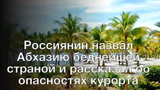Россиянин назвал Абхазию беднейшей страной и рассказал об опасностях курорта