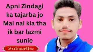 Apni Zindagi ka tajarba jo Mai kia tha ik Bai lazmi sunaie