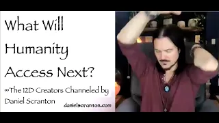 What Will Humanity Access Next? ∞The 12D Creators, Channeled by Daniel Scranton