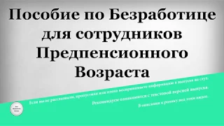 Пособие по Безработице для сотрудников Предпенсионного Возраста