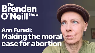 Making the moral case for abortion, with Ann Furedi | The Brendan O'Neill Show