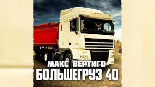 Макс Вертиго - Большегруз 40