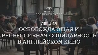 «Освобождающая и репрессивная солидарность в английском кино». Лекция Евгения Майзеля