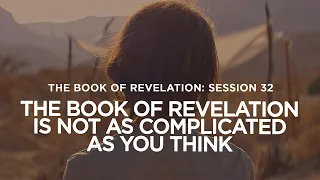 THE BOOK OF REVELATION // Session 32: The Book of Revelation Is Not As Complicated As You Think