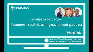 Вебинар "Решения Yealink для удаленной работы"