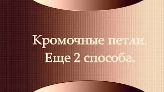 УРОКИ ВЯЗАНИЯ. Кромочные петли. Еще 2 способа.