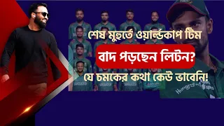 ওয়ার্ল্ডকাপে শেষ মুহুর্তে কি বাদ লিটন? দলে বড় চমক? যার কথা কেউ ভাবেনি তিনিই দলে!