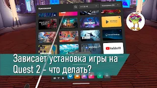 Зависает установка игры на Quest 2 - что делать?