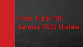 Floss Tube 116: January 2023 Update