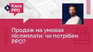 Продаж на умовах післяплати: чи потрібен РРО? | 06.09.2023