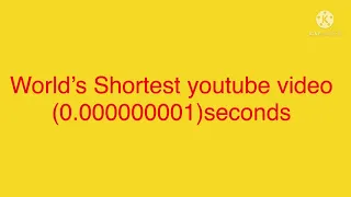 World’s Shortest YouTube video! (0.000000001)seconds