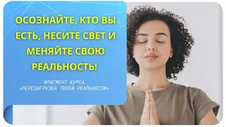 Осознайте, кто вы есть, несите свет и меняйте свою реальность! Фрагмент вебинара