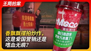 香飘飘摆拍炒作，这是爱国营销还是嗜血无痕？｜爱国大V｜粉红｜核废水｜香飘飘｜诈骗｜日本｜奶茶｜王局拍案20240509