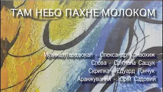 Олександр Кривохиж - "Там небо пахне молоком" (Сл.С.Сащук)