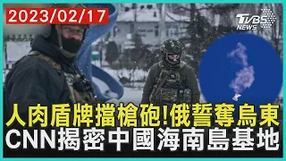 人肉盾牌擋槍砲! 俄羅斯誓奪烏東 CNN揭密中國大陸海南島基地   十點不一樣 20230217