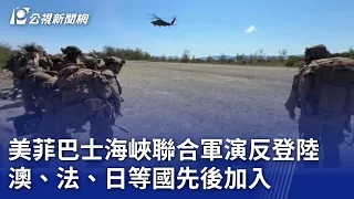 美菲巴士海峽聯合軍演反登陸 澳、法、日等國先後加入｜20240507 公視晚間新聞