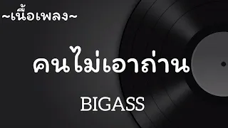 คนไม่เอาถ่าน​ -​ BIGASS [เนื้อเพลง​]​