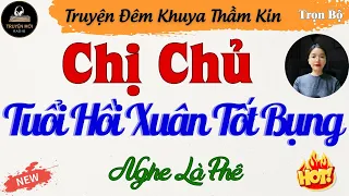 Ai Nghe Rồi Cũng Phải Khen Hay – Chị Chủ Hồi Xuân Tốt Bụng – Kể Chuyện Đêm Khuya Thầm Kín