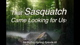 That Sasquatch Came Looking for Us! - My Bigfoot Sighting Episode 95