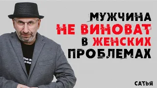 Сатья. Мужчина не виноват в женских проблемах