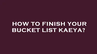 How to finish your bucket list kaeya?