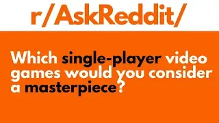 Which single player video games would you consider a masterpiece (r/AskReddit)